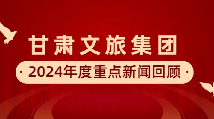 甘肅文旅集團(tuán)2024年度重點新聞回顧